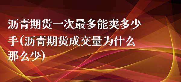 沥青期货一次最多能卖多少手(沥青期货成交量为什么那么少) (https://www.njaxzs.com/) 原油期货 第1张