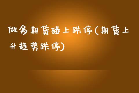 做多期货碰上跌停(期货上升趋势跌停) (https://www.njaxzs.com/) 期货直播间 第1张
