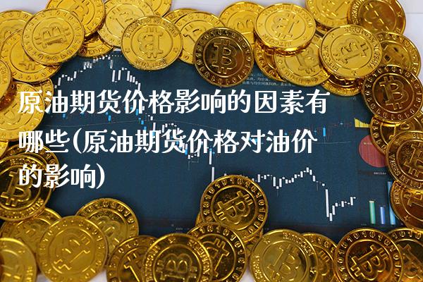 原油期货价格影响的因素有哪些(原油期货价格对油价的影响) (https://www.njaxzs.com/) 期货投资 第1张