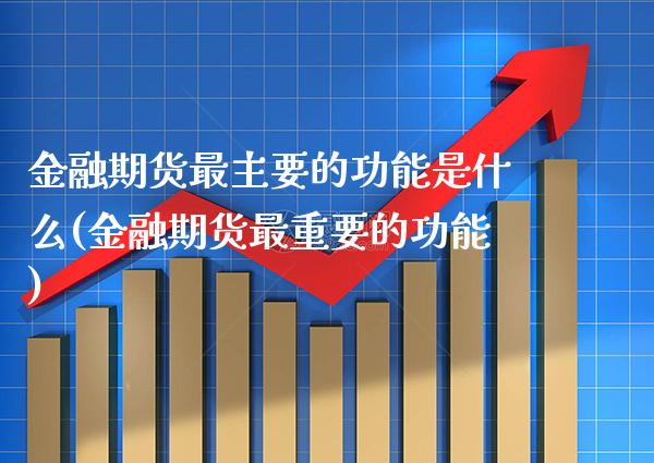 金融期货最主要的功能是什么(金融期货最重要的功能) (https://www.njaxzs.com/) 内盘期货 第1张