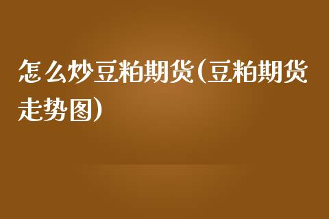 怎么炒豆粕期货(豆粕期货走势图) (https://www.njaxzs.com/) 期货直播间 第1张