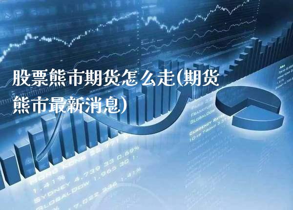 股票熊市期货怎么走(期货熊市最新消息) (https://www.njaxzs.com/) 期货开户 第1张