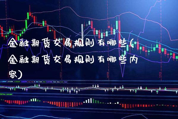 金融期货交易规则有哪些(金融期货交易规则有哪些内容) (https://www.njaxzs.com/) 期货行情 第1张