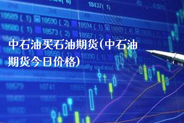 中石油买石油期货(中石油期货今日价格) (https://www.njaxzs.com/) 期货开户 第1张