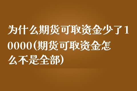 为什么期货可取资金少了10000(期货可取资金怎么不是全部) (https://www.njaxzs.com/) 期货行情 第1张