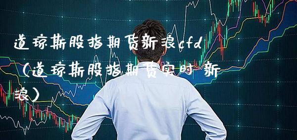道琼斯股指期货新浪cfd（道琼斯股指期货实时 新浪） (https://www.njaxzs.com/) 期货直播间 第1张