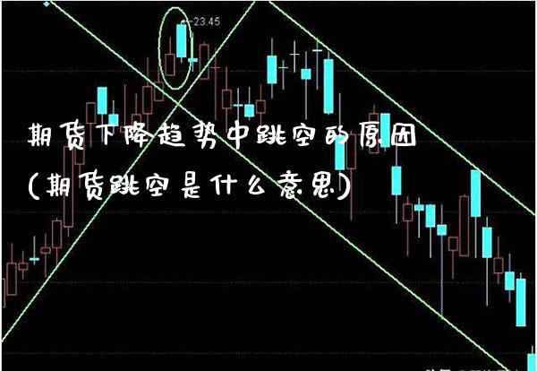 期货下降趋势中跳空的原因(期货跳空是什么意思) (https://www.njaxzs.com/) 期货开户 第1张