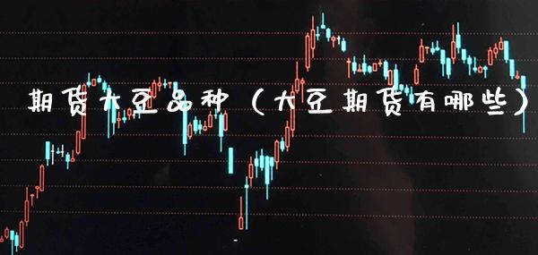 期货大豆品种（大豆期货有哪些） (https://www.njaxzs.com/) 期货直播间 第1张