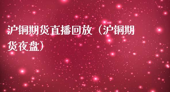 沪铜期货直播回放（沪铜期货夜盘） (https://www.njaxzs.com/) 黄金期货 第1张