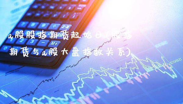 a股股指期货起始日(股指期货与a股大盘指数关系) (https://www.njaxzs.com/) 内盘期货 第1张