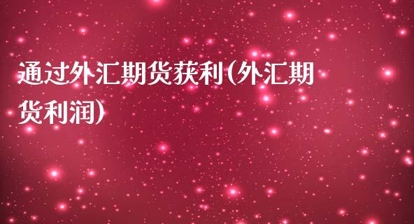 通过外汇期货获利(外汇期货利润) (https://www.njaxzs.com/) 期货行情 第1张