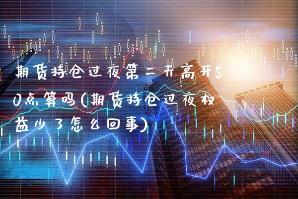 期货持仓过夜第二天高开50点算吗(期货持仓过夜权益少了怎么回事) (https://www.njaxzs.com/) 黄金期货 第1张