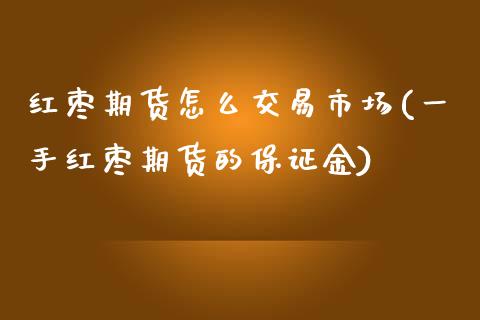 红枣期货怎么交易市场(一手红枣期货的保证金) (https://www.njaxzs.com/) 内盘期货 第1张