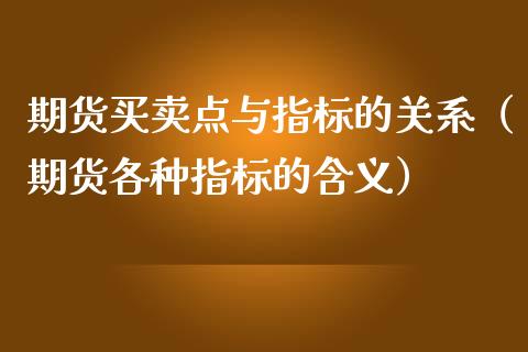 期货买卖点与指标的关系（期货各种指标的含义） (https://www.njaxzs.com/) 期货直播间 第1张