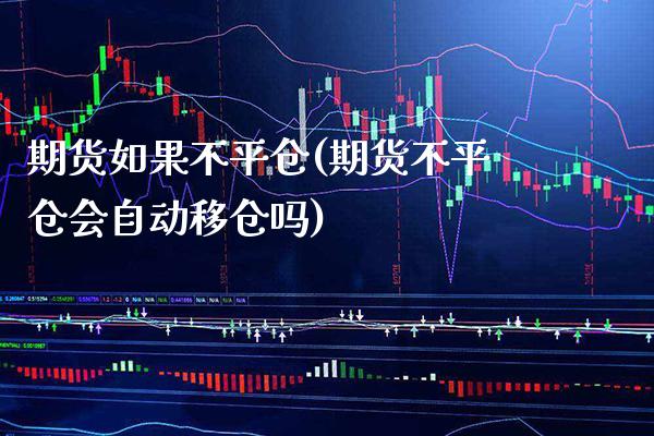 期货如果不平仓(期货不平仓会自动移仓吗) (https://www.njaxzs.com/) 内盘期货 第1张