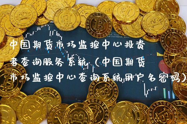 中国期货市场监控中心投资者查询服务系统（中国期货市场监控中心查询系统用户名） (https://www.njaxzs.com/) 期货行情 第1张