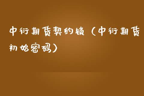 中衍期货契约锁（中衍期货初始） (https://www.njaxzs.com/) 内盘期货 第1张