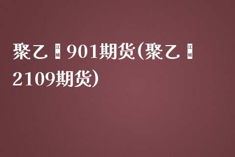 聚乙烯901期货(聚乙烯2109期货) (https://www.njaxzs.com/) 期货直播间 第1张