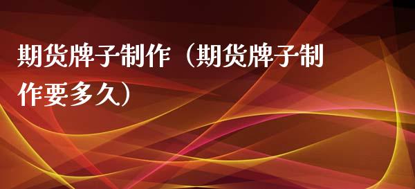 期货牌子制作（期货牌子制作要多久） (https://www.njaxzs.com/) 期货直播间 第1张