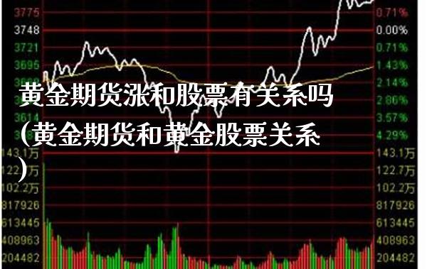 黄金期货涨和股票有关系吗(黄金期货和黄金股票关系) (https://www.njaxzs.com/) 期货直播间 第1张