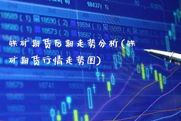 铁矿期货后期走势分析(铁矿期货行情走势图) (https://www.njaxzs.com/) 黄金期货 第1张