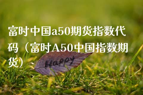 富时中国a50期货指数代码（富时A50中国指数期货） (https://www.njaxzs.com/) 内盘期货 第1张