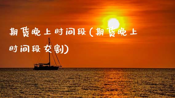 期货晚上时间段(期货晚上时间段交割) (https://www.njaxzs.com/) 期货直播间 第1张