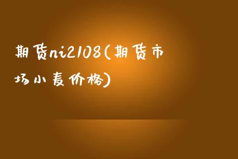 期货ni2108(期货市场小麦价格) (https://www.njaxzs.com/) 期货开户 第1张