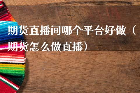 期货直播间哪个平台好做（期货怎么做直播） (https://www.njaxzs.com/) 期货直播间 第1张