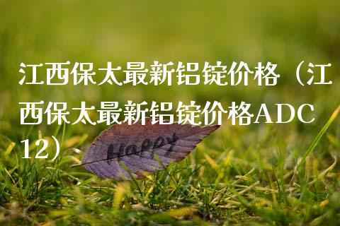 江西保太最新铝锭（江西保太最新铝锭ADC12） (https://www.njaxzs.com/) 期货直播间 第1张