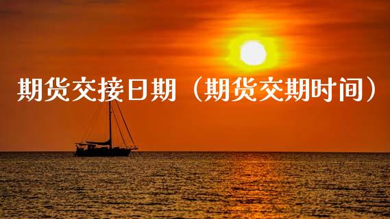 期货交接日期（期货交期时间） (https://www.njaxzs.com/) 期货直播间 第1张