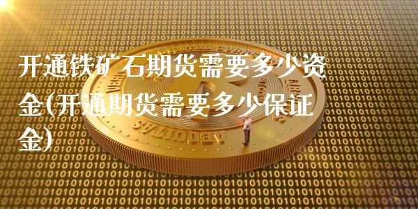 开通铁矿石期货需要多少资金(开通期货需要多少保证金) (https://www.njaxzs.com/) 期货开户 第1张