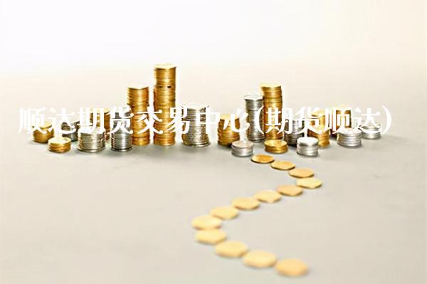 顺达期货交易中心(期货顺达) (https://www.njaxzs.com/) 期货直播间 第1张