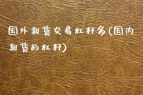 国外期货交易杠杆多(国内期货的杠杆) (https://www.njaxzs.com/) 期货行情 第1张