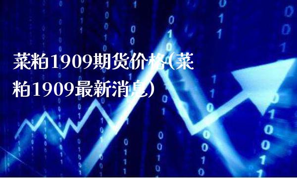 菜粕1909期货价格(菜粕1909最新消息) (https://www.njaxzs.com/) 期货直播间 第1张