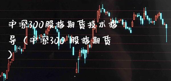 沪深300股指期货技术指导（沪深300 股指期货） (https://www.njaxzs.com/) 期货直播间 第1张