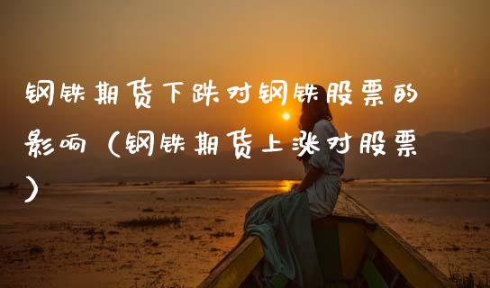 钢铁期货下跌对钢铁股票的影响（钢铁期货上涨对股票） (https://www.njaxzs.com/) 内盘期货 第1张