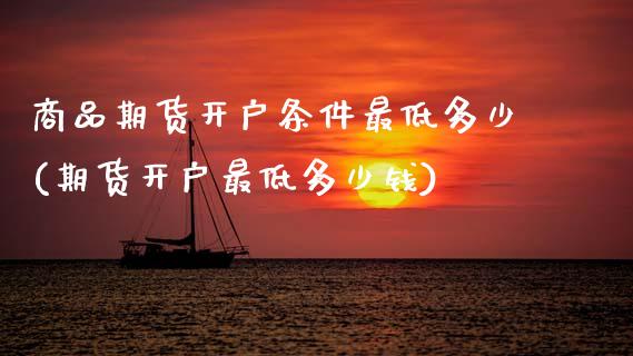 商品期货开户条件最低多少(期货开户最低多少钱) (https://www.njaxzs.com/) 期货直播间 第1张