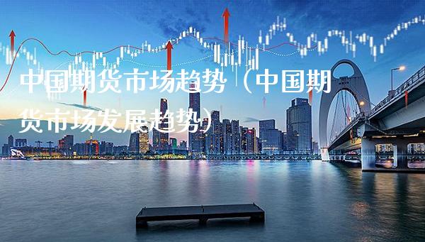 中国期货市场趋势（中国期货市场发展趋势） (https://www.njaxzs.com/) 期货直播间 第1张