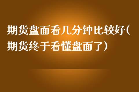 期货盘面看几分钟比较好(期货终于看懂盘面了) (https://www.njaxzs.com/) 黄金期货 第1张