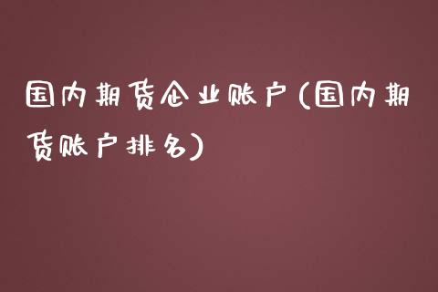 国内期货企业账户(国内期货账户排名) (https://www.njaxzs.com/) 期货直播间 第1张