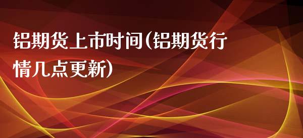 铝期货上市时间(铝期货行情几点更新) (https://www.njaxzs.com/) 内盘期货 第1张