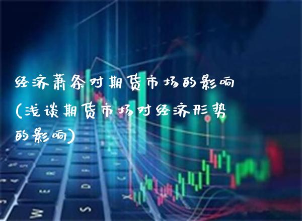 经济萧条对期货市场的影响(浅谈期货市场对经济形势的影响) (https://www.njaxzs.com/) 期货行情 第1张