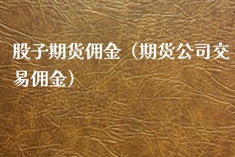 股子期货佣金（期货公司交易佣金） (https://www.njaxzs.com/) 期货行情 第1张