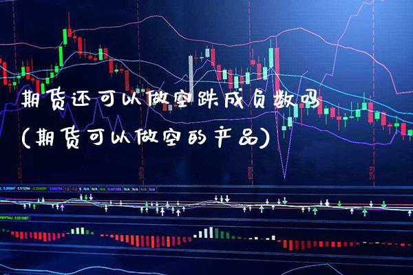 期货还可以做空跌成负数吗(期货可以做空的产品) (https://www.njaxzs.com/) 原油期货 第1张