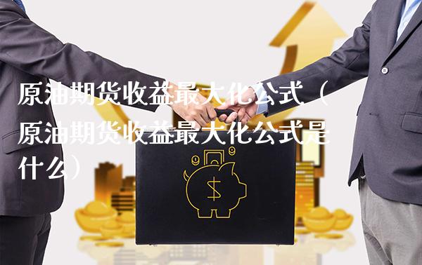 原油期货收益最大化公式（原油期货收益最大化公式是什么） (https://www.njaxzs.com/) 期货直播间 第1张