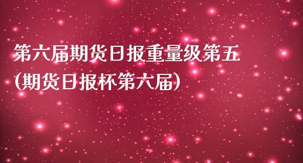 第六届期货日报重量级第五(期货日报杯第六届) (https://www.njaxzs.com/) 期货行情 第1张