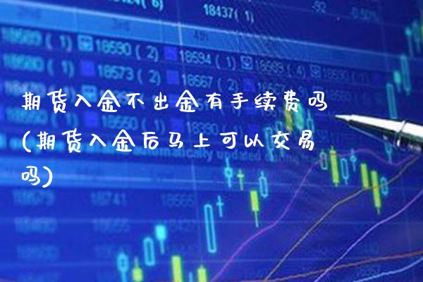期货入金不出金有手续费吗(期货入金后马上可以交易吗) (https://www.njaxzs.com/) 黄金期货 第1张