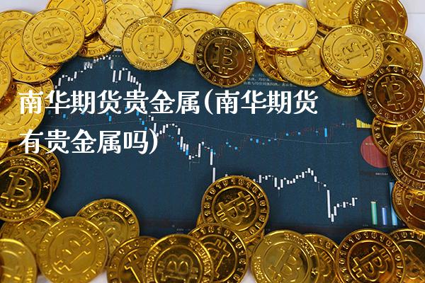 南华期货贵金属(南华期货有贵金属吗) (https://www.njaxzs.com/) 内盘期货 第1张