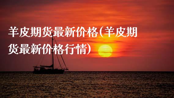 羊皮期货最新(羊皮期货最新行情) (https://www.njaxzs.com/) 期货直播间 第1张